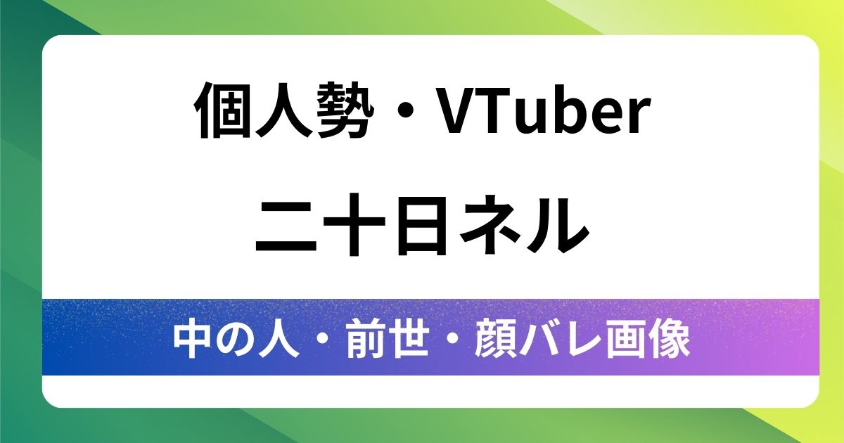 【二十日ネル】前世はぬいじょで確定！中の人がかわいい・顔バレ写真・年齢や彼氏情報も