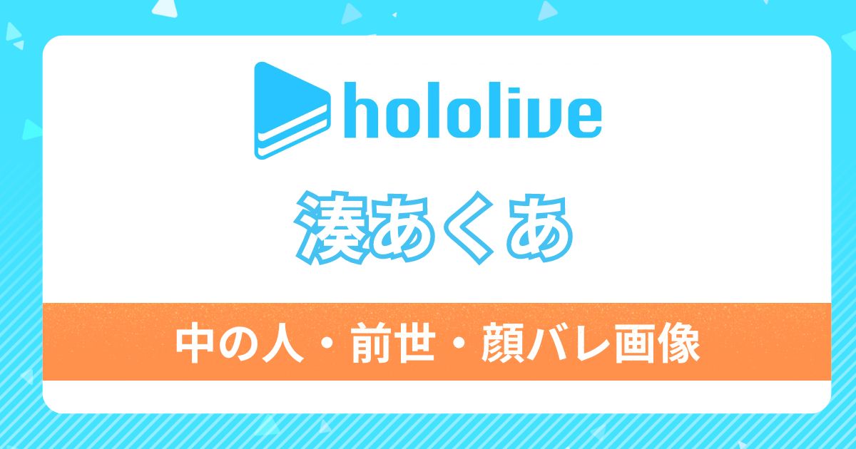 湊あくあの中の人(前世)は誰？顔バレ画像からプロフィールまで徹底調査