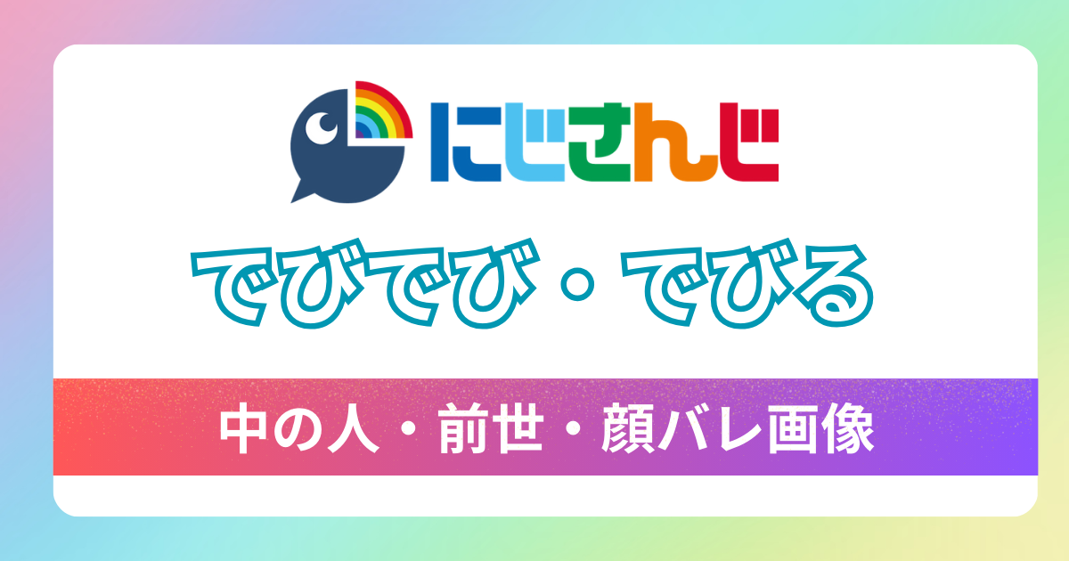 【でびでび・でびる】の前世,中の人はでびっちで確定！自ら公開したって本当？気になる顔バレ画像は？