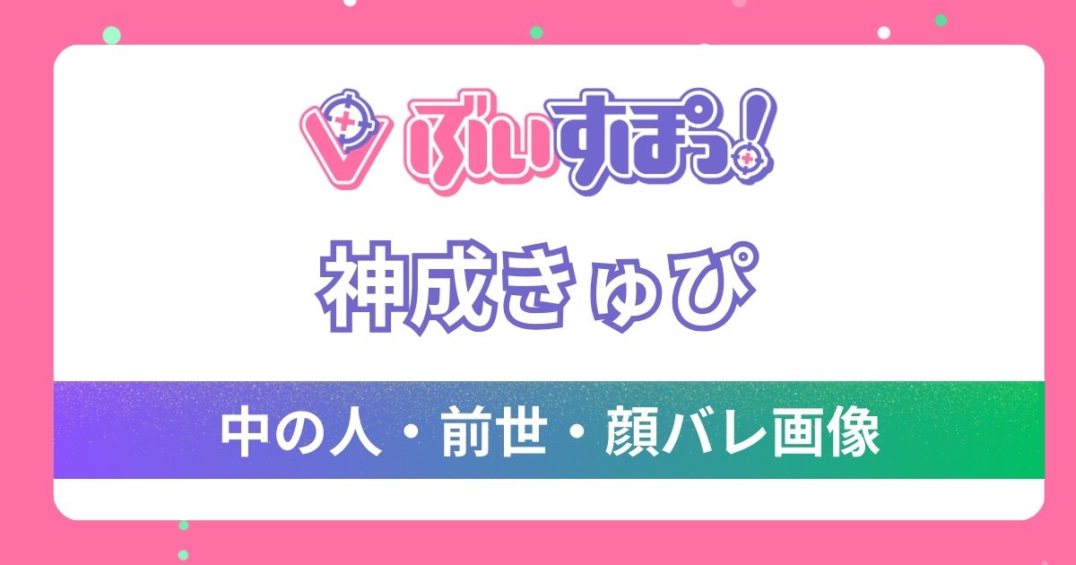 【神成きゅぴ】前世・中の人は「きゅーちゃん」で確定！その理由4つと可愛い顔バレ画像を紹介