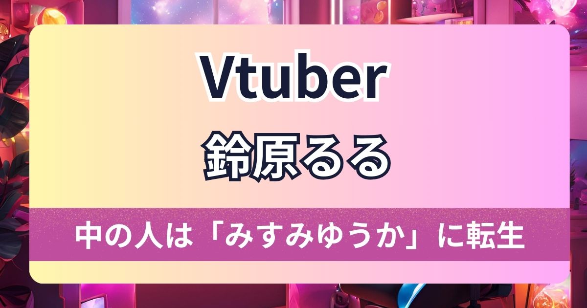 【鈴原るる】中の人はみすみゆうかに転生！超かわいい中の人の顔バレ画像＆転生の真相を大公開