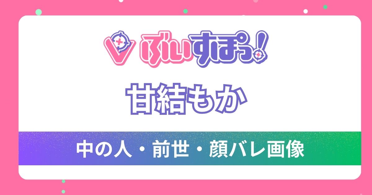 【甘結もか】前世,中の人がAlisa（ありさ）と言われる理由4選！気になる顔バレは？経歴とプロフィールも紹介！